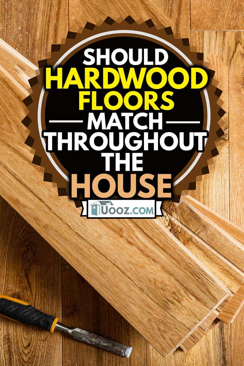 The process of house renovation with changing of the floor from carpets to solid oak wood, Should Hardwood Floors Match Throughout The House?