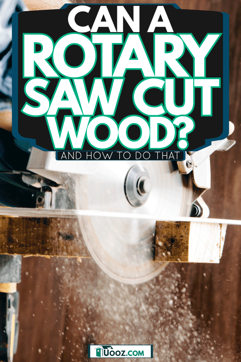A carpenter using a rotary saw in his wood working project, Can A Rotary Saw Cut Wood? [And How To Do That]