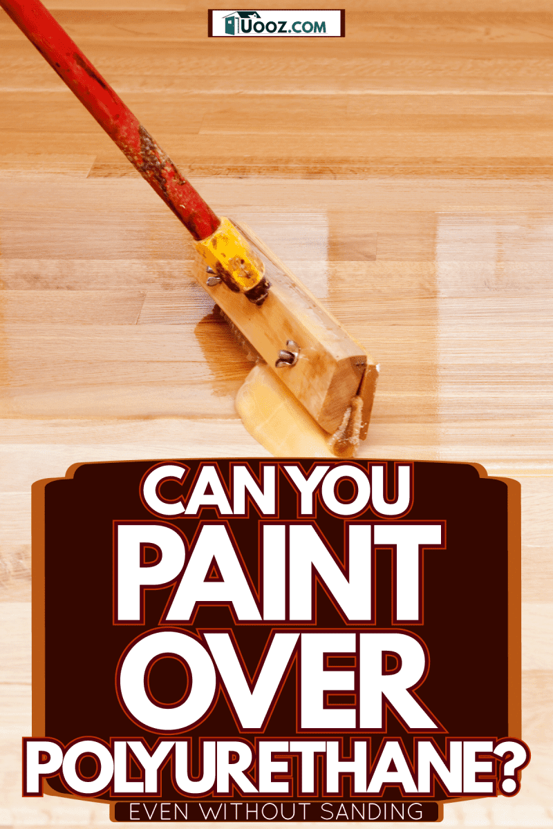 Applying polyurethane on the wooden floor to make it shine, Can You Paint Over Polyurethane? [Even Without Sanding]